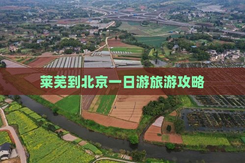 莱芜到北京一日游旅游攻略