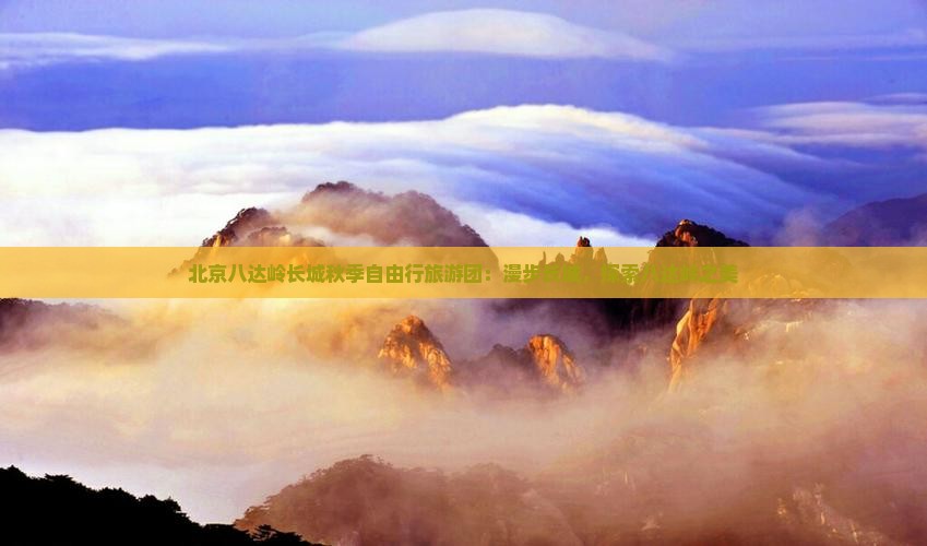 北京八达岭长城秋季自由行旅游团：漫步长城，探索八达岭之美
