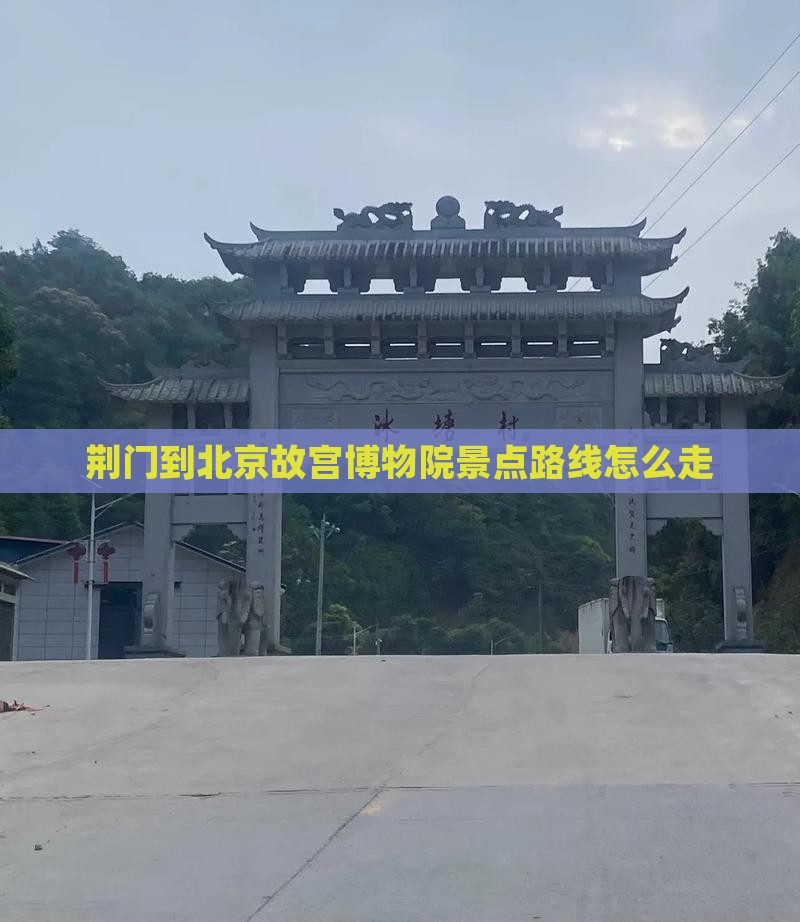 荆门到北京故宫博物院景点路线怎么走