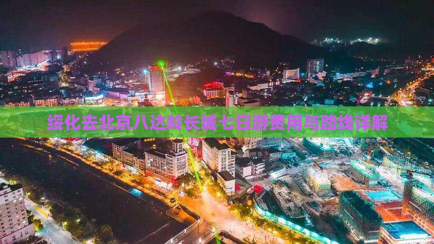 绥化去北京八达岭长城七日游费用与路线详解