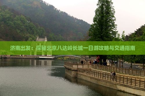 济南出发：探秘北京八达岭长城一日游攻略与交通指南
