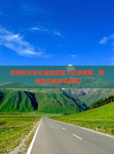 滨州到北京环球度假区六日游费用、路线及交通方式详解
