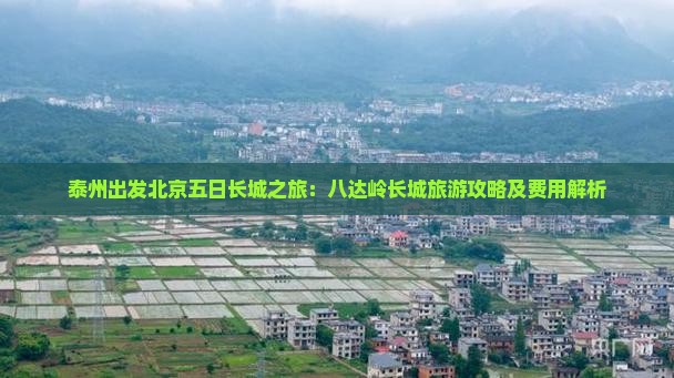 泰州出发北京五日长城之旅：八达岭长城旅游攻略及费用解析