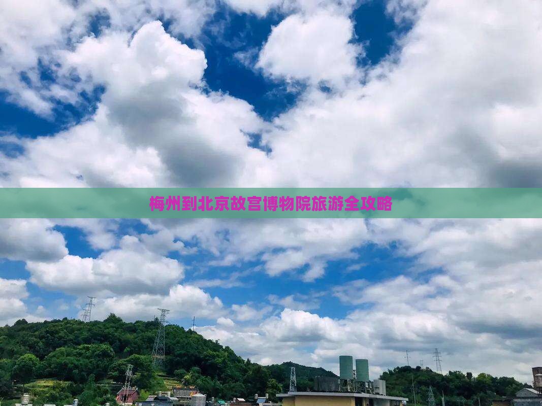 梅州到北京故宫博物院旅游全攻略