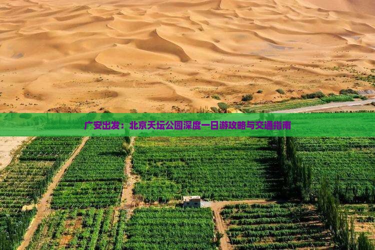 广安出发：北京天坛公园深度一日游攻略与交通指南