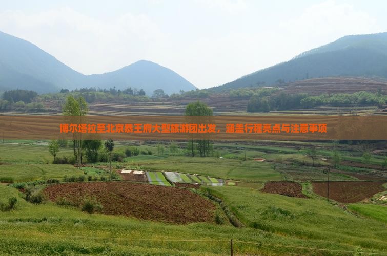 博尔塔拉至北京恭王府大型旅游团出发，涵盖行程亮点与注意事项