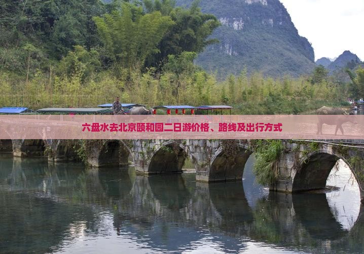 六盘水去北京颐和园二日游价格、路线及出行方式