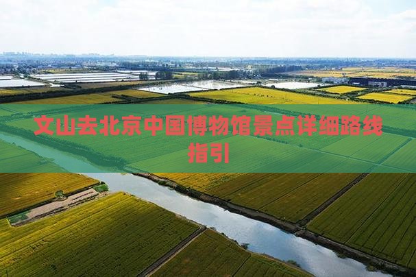 文山去北京中国博物馆景点详细路线指引