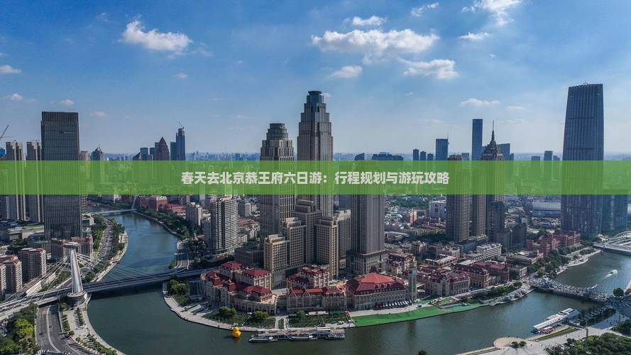 春天去北京恭王府六日游：行程规划与游玩攻略