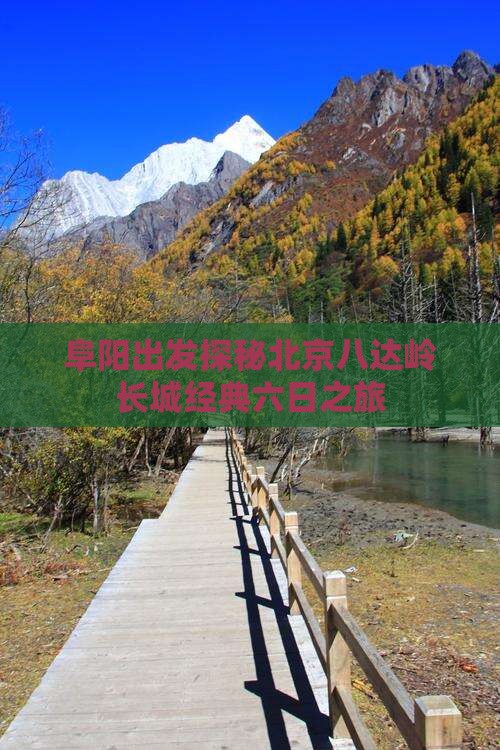 阜阳出发探秘北京八达岭长城经典六日之旅