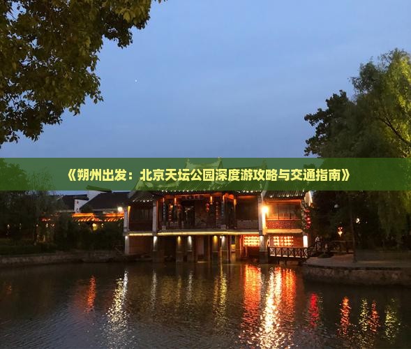 《朔州出发：北京天坛公园深度游攻略与交通指南》