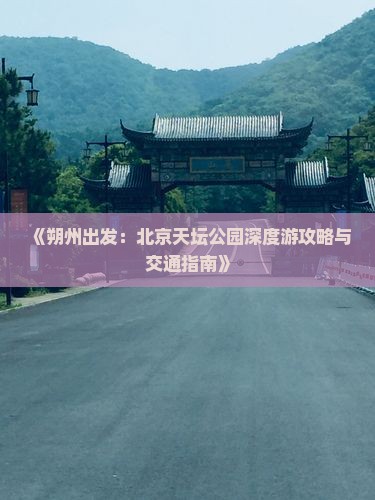 《朔州出发：北京天坛公园深度游攻略与交通指南》