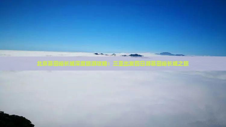 北京慕田峪长城深度旅游攻略：三亚出发四日游慕田峪长城之旅