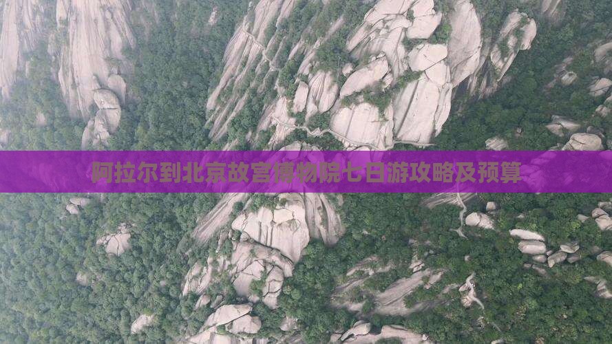 阿拉尔到北京故宫博物院七日游攻略及预算