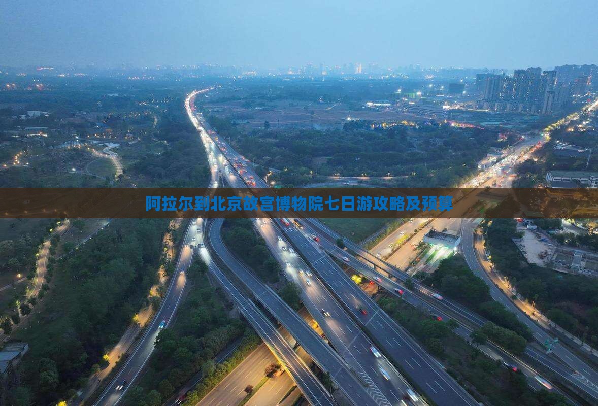 阿拉尔到北京故宫博物院七日游攻略及预算