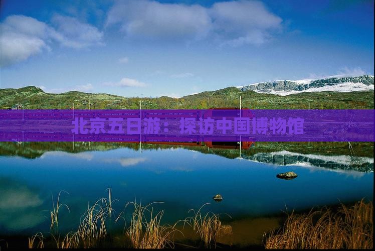 北京五日游：探访中国博物馆
