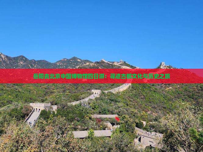 岳阳去北京中国博物馆四日游：寻迹古都文化与历史之旅