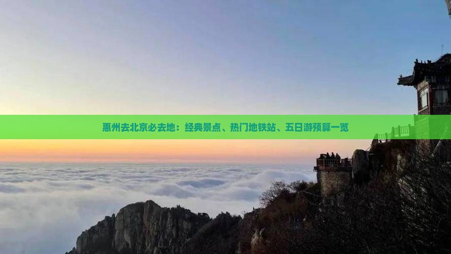 惠州去北京必去地：经典景点、热门地铁站、五日游预算一览