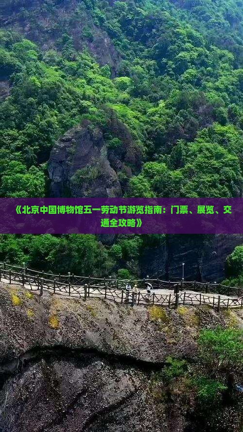 《北京中国博物馆五一劳动节游览指南：门票、展览、交通全攻略》