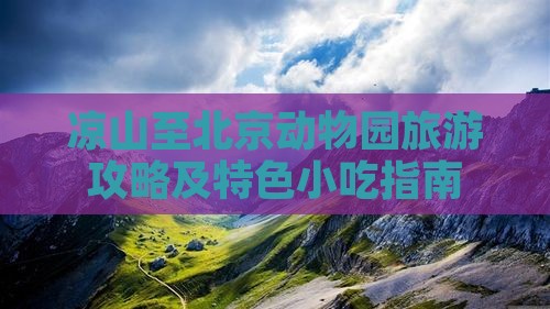 凉山至北京动物园旅游攻略及特色小吃指南