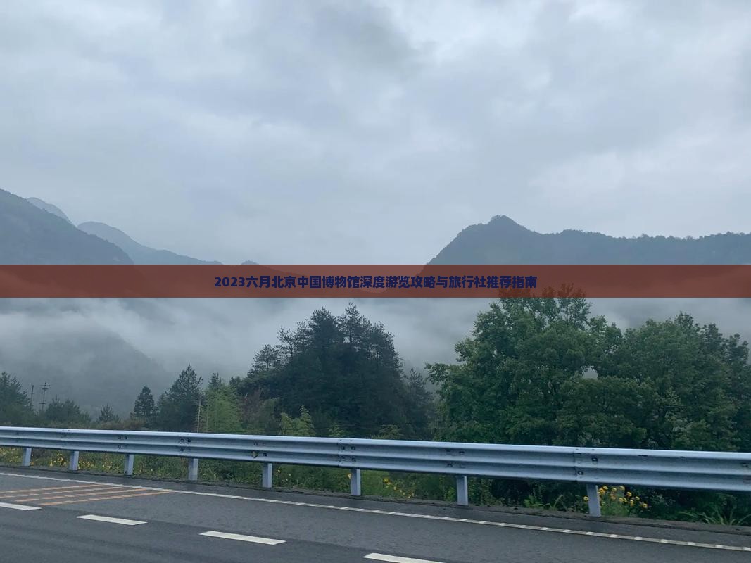 2023六月北京中国博物馆深度游览攻略与旅行社推荐指南