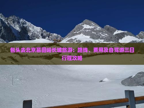 包头去北京慕田峪长城旅游：路线、费用及自驾游三日行程攻略