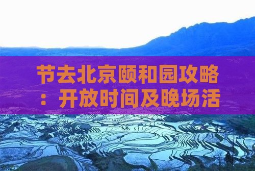 节去北京颐和园攻略：开放时间及晚场活动