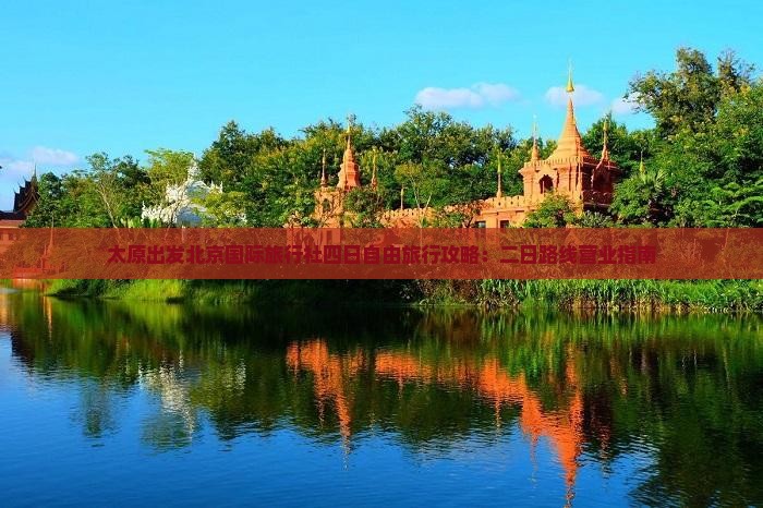 太原出发北京国际旅行社四日自由旅行攻略：二日路线营业指南