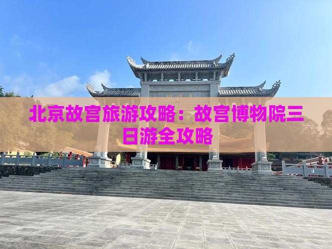 北京故宫旅游攻略：故宫博物院三日游全攻略