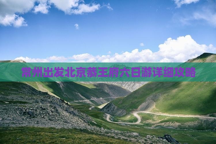 常州出发北京恭王府六日游详细攻略