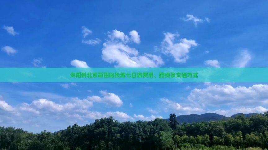 资阳到北京慕田峪长城七日游费用、路线及交通方式