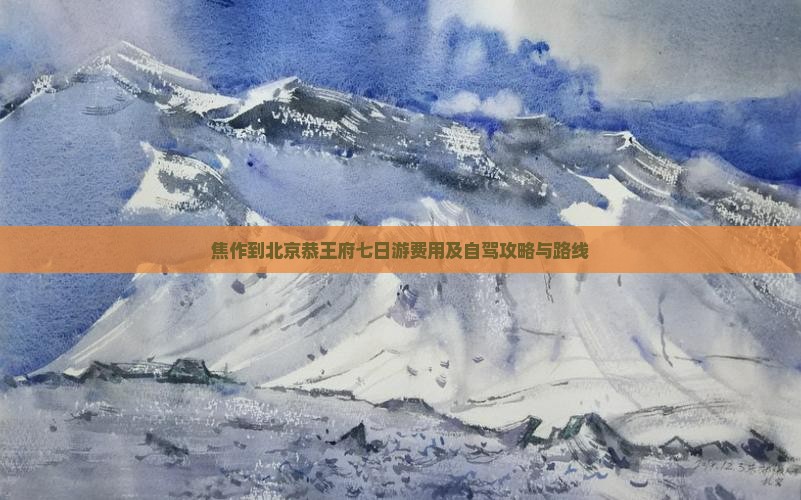 焦作到北京恭王府七日游费用及自驾攻略与路线