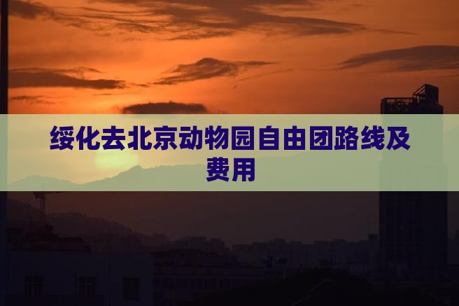 绥化去北京动物园自由团路线及费用