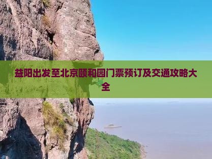 益阳出发至北京颐和园门票预订及交通攻略大全