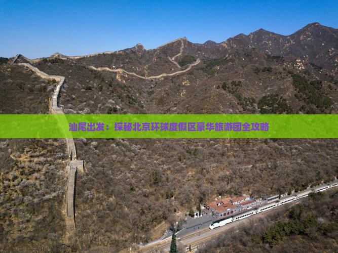 汕尾出发：探秘北京环球度假区豪华旅游团全攻略