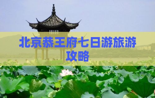 北京恭王府七日游旅游攻略