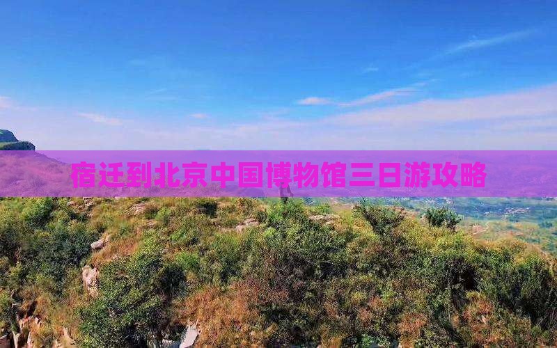 宿迁到北京中国博物馆三日游攻略