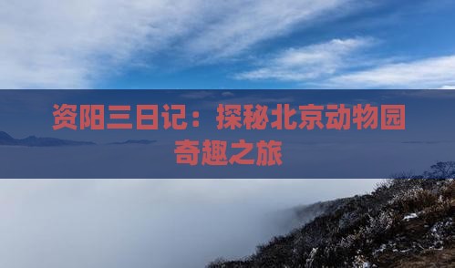 资阳三日记：探秘北京动物园奇趣之旅