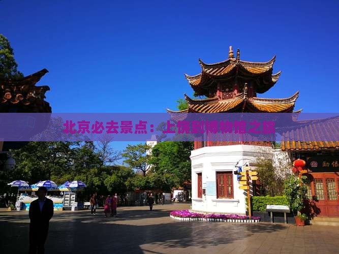 北京必去景点：上饶到博物馆之旅