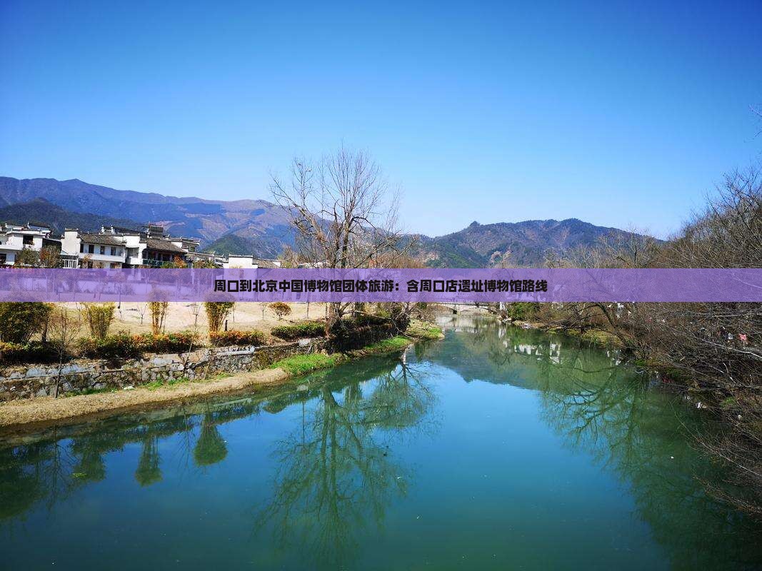 周口到北京中国博物馆团体旅游：含周口店遗址博物馆路线