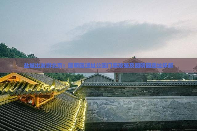 盐城出发游北京：圆明园遗址公园门票攻略及圆明园遗址详解
