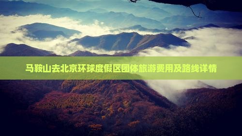 马鞍山去北京环球度假区团体旅游费用及路线详情