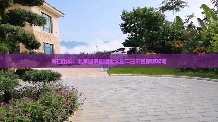海口出发：北京圆明园遗址公园二日景区旅游攻略