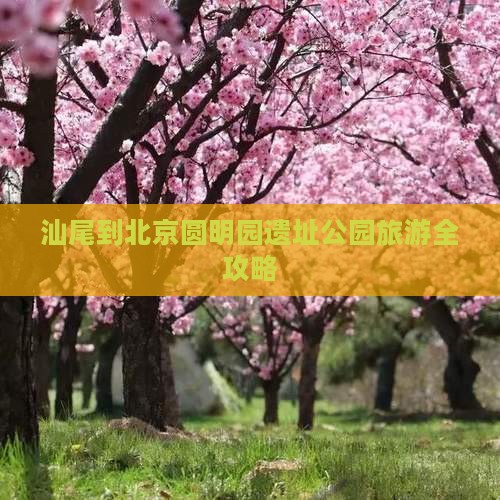 汕尾到北京圆明园遗址公园旅游全攻略