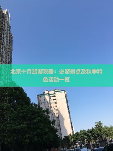 北京十月旅游攻略：必游景点及秋季特色活动一览