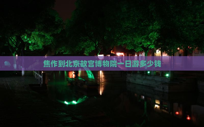 焦作到北京故宫博物院一日游多少钱