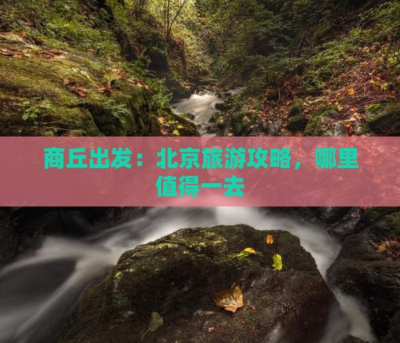 商丘出发：北京旅游攻略，哪里值得一去