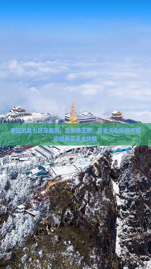 枣庄出发七日深度游：北京恭王府、历史文化探秘与周边经典景点全攻略