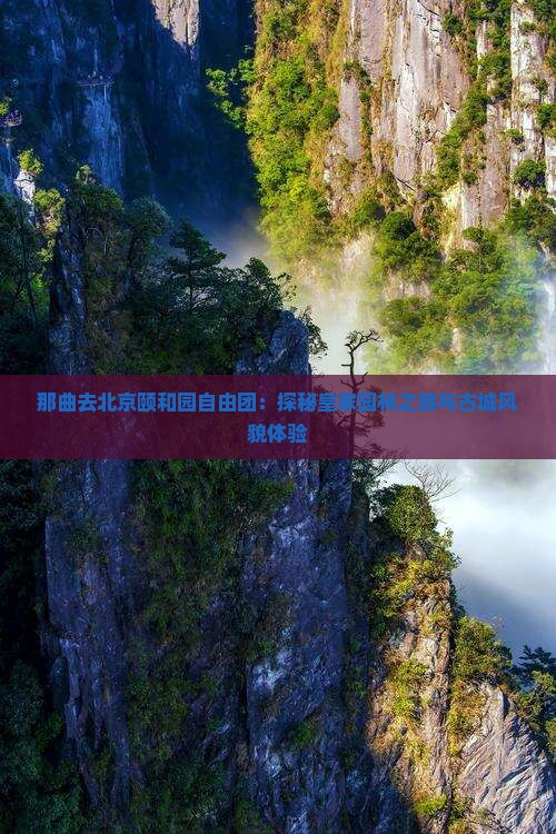 那曲去北京颐和园自由团：探秘皇家园林之旅与古城风貌体验