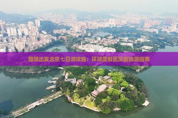 醴陵出发北京七日游攻略：环球度假区深度旅游指南